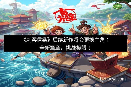 《刺客信条》后续新作将会更换主角：全新篇章，挑战极限！