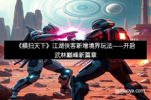 《横扫天下》江湖侠客新增境界玩法——开启武林巅峰新篇章