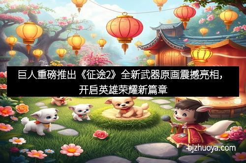 巨人重磅推出《征途2》全新武器原画震撼亮相，开启英雄荣耀新篇章