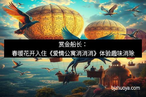 赏金船长：春暖花开入住《爱情公寓消消消》体验趣味消除